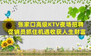张家口高级KTV夜场招聘促销员抓住机遇收获人生财富